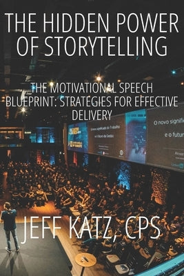 The Hidden Power of Storytelling: The Motivational Speech Blueprint: Strategies for Effective Delivery by Katz, Jeff