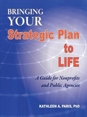 Bringing Your Strategic Plan to Life: A Guide for Nonprofits and Public Agencies by Paris Ph. D., Kathleen A.
