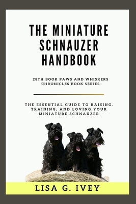 The Miniature Schnauzer Handbook: The Essential Guide to Raising, Training, and Loving Your Miniature Schnauzer by Ivey, Lisa G.