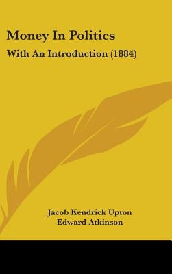 Money In Politics: With An Introduction (1884) by Upton, Jacob Kendrick