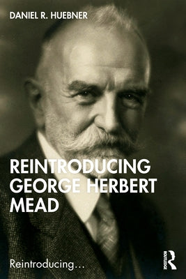 Reintroducing George Herbert Mead by Huebner, Daniel R.