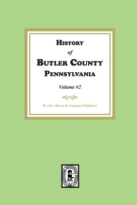 History of Butler County, Pennsylvania (Volume #2) by Publishers, R. C. Brown &. Company