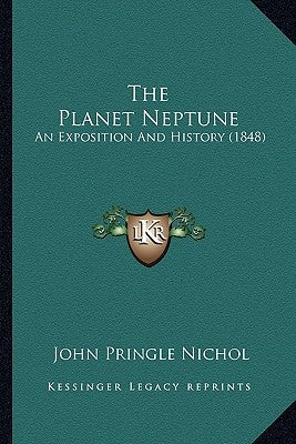 The Planet Neptune: An Exposition And History (1848) by Nichol, John Pringle