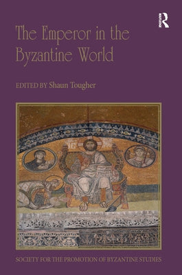 The Emperor in the Byzantine World: Papers from the Forty-Seventh Spring Symposium of Byzantine Studies by Tougher, Shaun