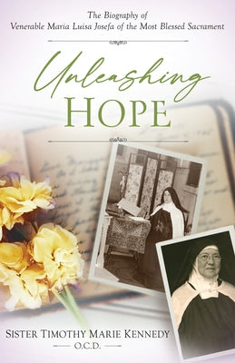 Unleashing Hope: The Biography of Venerable Maria Luisa Josefa of the Most Blessed Sacrament by Kennedy O. C. D., Timothy