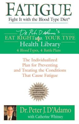 Fatigue: Fight It with the Blood Type Diet: The Individualized Plan for Preventing and Treating the Conditions That Cause Fatigue by D'Adamo, Peter J.