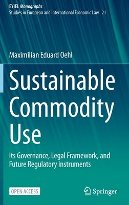 Sustainable Commodity Use: Its Governance, Legal Framework, and Future Regulatory Instruments by Oehl, Maximilian Eduard