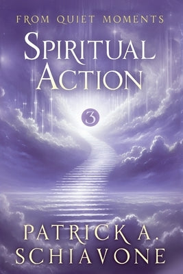From Quiet Moments: Spiritual Action (Book III) by Schiavone, Patrick A.
