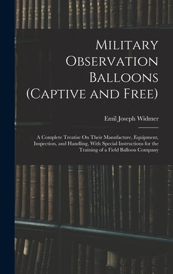 Military Observation Balloons (Captive and Free): A Complete Treatise On Their Manufacture, Equipment, Inspection, and Handling, With Special Instruct by Widmer, Emil Joseph