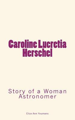 Caroline Lucretia Herschel: Story of a Woman Astronomer by Youmans, Eliza Ann