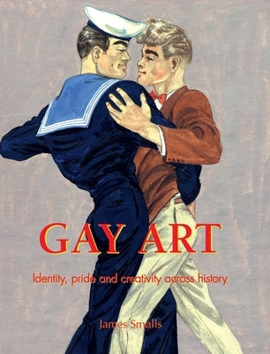 Gay Art: Identity, pride, and creativity across history by Smalls, James