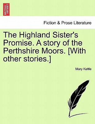 The Highland Sister's Promise. a Story of the Perthshire Moors. [With Other Stories.] by Kettle, Mary