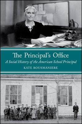 The Principal's Office: A Social History of the American School Principal by Rousmaniere, Kate