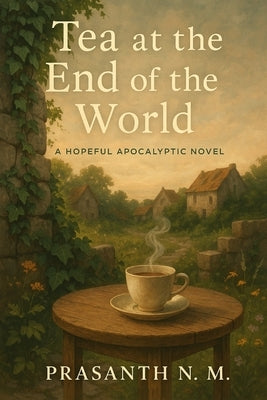 Tea at the End of the World: A Hopeful Apocalyptic Novel by N. M., Prasanth