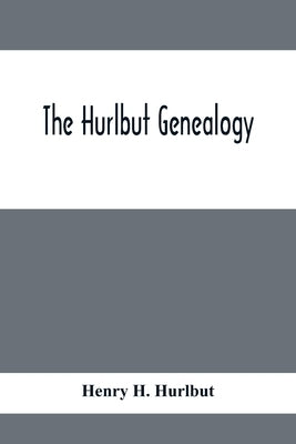 The Hurlbut Genealogy; Or, Record Of The Descendants Of Thomas Hurlbut, Of Saybrook And Wethersfield, Conn., Who Came To America As Early As The Year by H. Hurlbut, Henry
