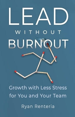 Lead without Burnout: Growth with Less Stress for You and Your Team by Renteria, Ryan