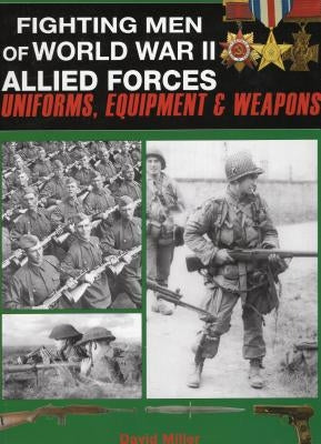Fighting Men of World War II Allied Forces: Uniforms, Equipment and Weapons by Miller, David