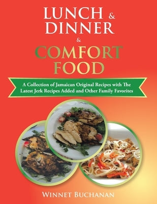 Lunch & Dinner & Comfort Food: A Collection of Jamaican Original Recipes with the Latest Jerk Recipes Added and Other Family Favorites by Buchanan, Winnet