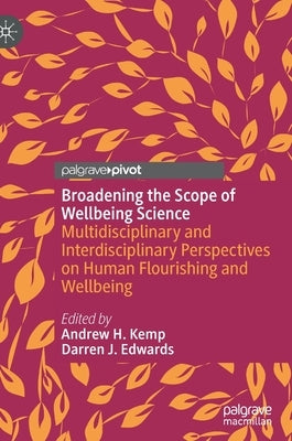 Broadening the Scope of Wellbeing Science: Multidisciplinary and Interdisciplinary Perspectives on Human Flourishing and Wellbeing by Kemp, Andrew H.