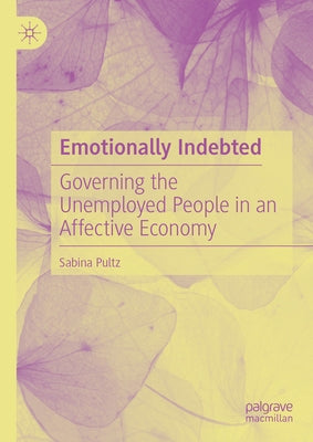 Emotionally Indebted: Governing the Unemployed People in an Affective Economy by Pultz, Sabina
