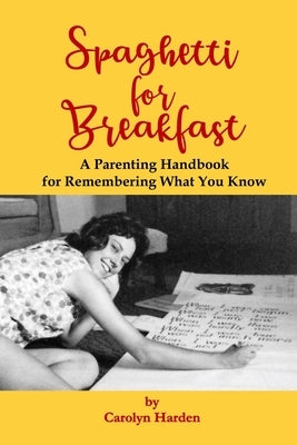 Spaghetti for Breakfast: A Parenting Handbook for Remembering What You Know by Harden, Carolyn