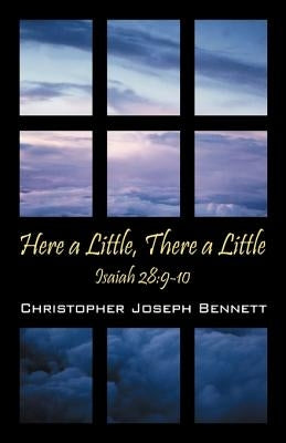 Here a Little, There a Little: Isaiah 28:9-10 by Bennett, Christopher Joseph