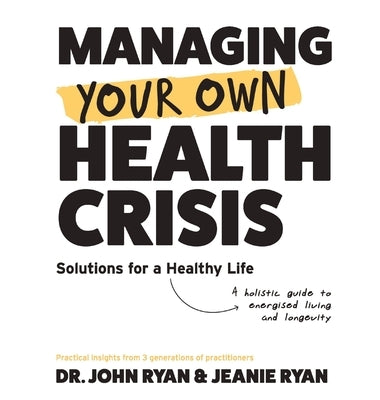 Managing Your Own Health Crisis: A Holistic Guide to Energised Living and Longevity by Ryan, John
