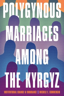 Polygynous Marriages Among the Kyrgyz: Institutional Change and Endurance by Commercio, Michele E.