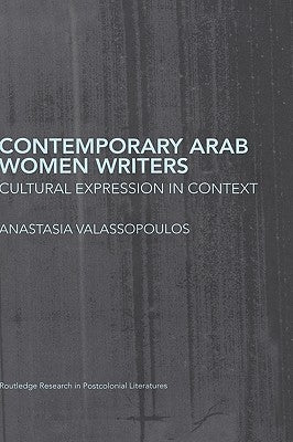 Contemporary Arab Women Writers: Cultural Expression in Context by Valassopoulos, Anastasia