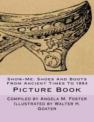 Show-Me: Shoes And Boots From Ancient Times To 1884 (Picture Book) by Goater, Walter H.
