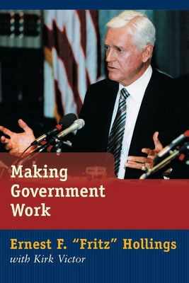 Making Government Work: Lessons from a Life in Politics by Hollings, Ernest F. Fritz