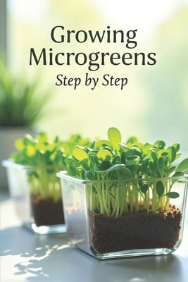 Growing Microgreens Step by Step: The Complete Guide to Growing Microgreens at Home and Eating Healthy by Svitana