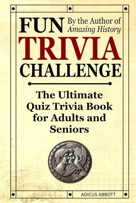 Fun Trivia Challenge: The Ultimate Quiz Trivia Book for Adults and Seniors: Test Your Knowledge and Have a Laugh! by Abbott, Adicus