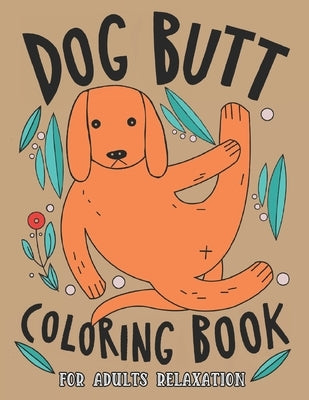 Dog Butt Coloring Book For Adults: A Hilarious Fun Coloring Gift Book for Dog Lovers & Adults Relaxation with Stress Relieving Dog Butts Designs and F by Art, Edward