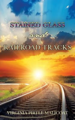 Stained Glass and Railroad Tracks by Malicoat, Virginia Pirtle