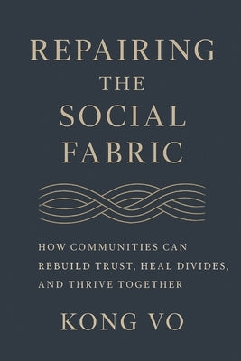 Repairing the Social Fabric: How Communities Can Rebuild Trust, Heal Divides, and Thrive Together by Vo, Kong