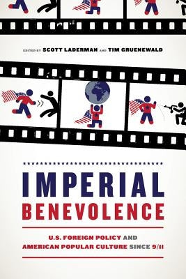 Imperial Benevolence: U.S. Foreign Policy and American Popular Culture Since 9/11 by Laderman, Scott