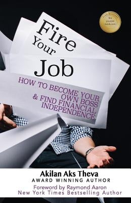 Fire Your Job: How To Become Your Own Boss & Find Financial Independence by Aaron, Raymond