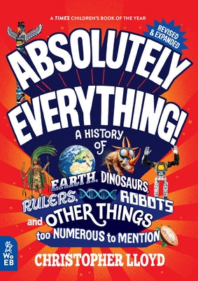 Absolutely Everything! Revised and Updated: A History of Earth, Dinosaurs, Rulers, Robots, and Other Things Too Numerous to Mention by Lloyd, Christopher