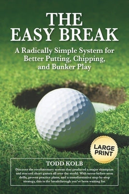 The Easy Break: A Radically Simple System for Better Putting, Chipping, and Bunker Play by Kolb, Todd