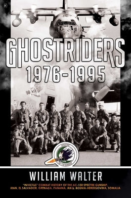 Ghostriders 1976-1995: Invictus Combat History of the Ac-130 Spectre Gunship, Iran, El Salvador, Grenada, Panama, Iraq, Bosnia-Herzegovina, S by Walter, William