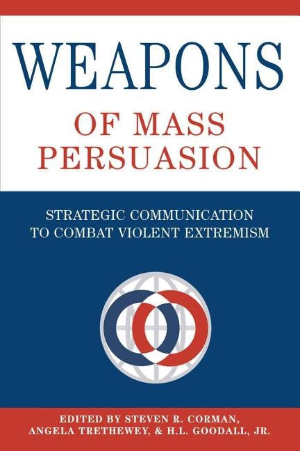 Weapons of Mass Persuasion; Strategic Communication to Combat Violent Extremism by Corman, Steven R.