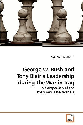 George W. Bush and Tony Blair's Leadership during the War in Iraq by Heinzl, Karin Christine