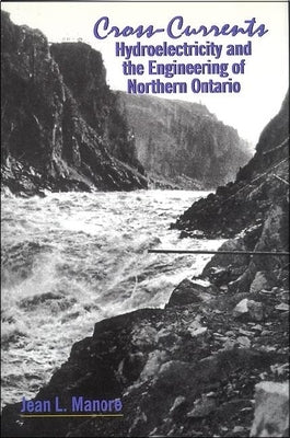 Cross-Currents: Hydroelectricity and the Engineering of Northern Ontario by Manore, Jean L.