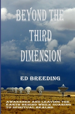 Beyond the Third Dimension: Awakened and Leaving the Earth behind while Soaring to Spiritual Realms. by Breeding, Ed