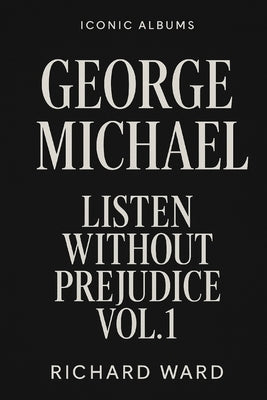 Iconic Albums - George Michael - Listen Without Prejudice Vol 1. by Ward, Richard