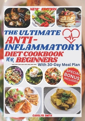 The Ultimate Anti-Inflammatory Diet Cookbook for Beginners: Easy, Delicious, Healthy and Budget-Friendly Recipes to Fight Chronic & Reduce Inflammatio by Smith, Carolyn