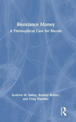 Resistance Money: A Philosophical Case for Bitcoin by Bailey, Andrew M.