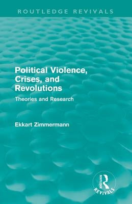 Political Violence, Crises and Revolutions (Routledge Revivals): Theories and Research by Zimmermann, Ekkart