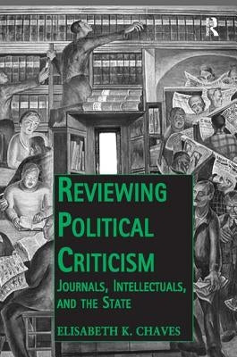 Reviewing Political Criticism: Journals, Intellectuals, and the State by Chaves, Elisabeth K.